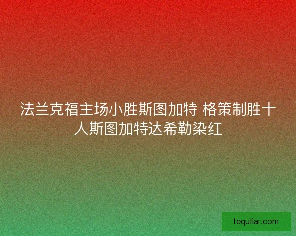 法兰克福主场小胜斯图加特 格策制胜十人斯图加特达希勒染红