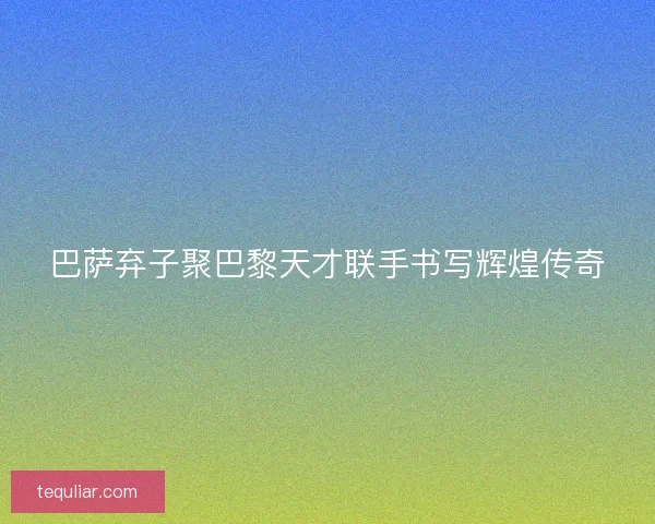 巴萨弃子聚巴黎天才联手书写辉煌传奇