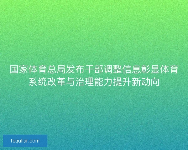 国家体育总局发布干部调整信息彰显体育系统改革与治理能力提升新动向
